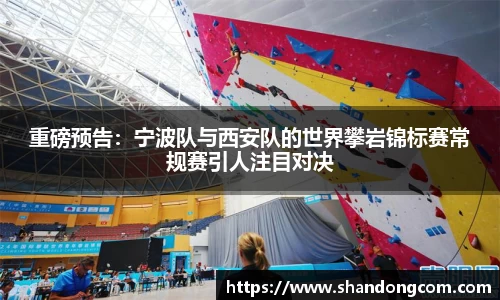 重磅预告：宁波队与西安队的世界攀岩锦标赛常规赛引人注目对决
