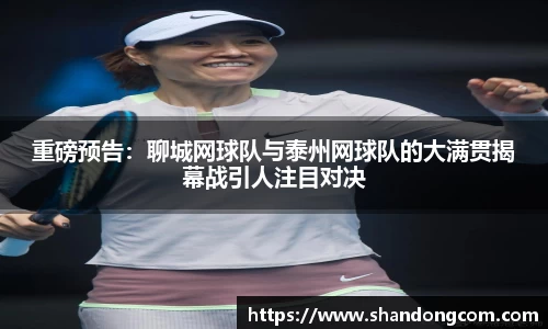 重磅预告：聊城网球队与泰州网球队的大满贯揭幕战引人注目对决