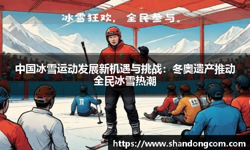 中国冰雪运动发展新机遇与挑战：冬奥遗产推动全民冰雪热潮