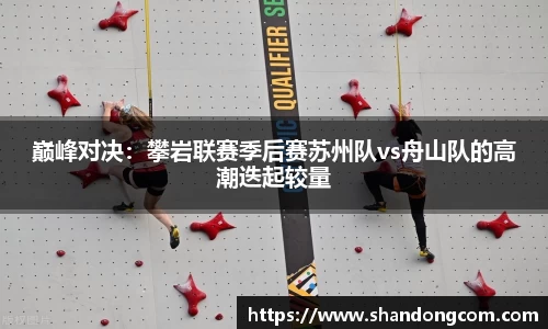 巅峰对决：攀岩联赛季后赛苏州队vs舟山队的高潮迭起较量