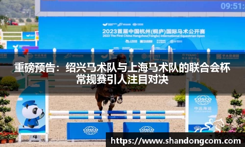重磅预告：绍兴马术队与上海马术队的联合会杯常规赛引人注目对决
