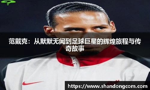 范戴克：从默默无闻到足球巨星的辉煌旅程与传奇故事