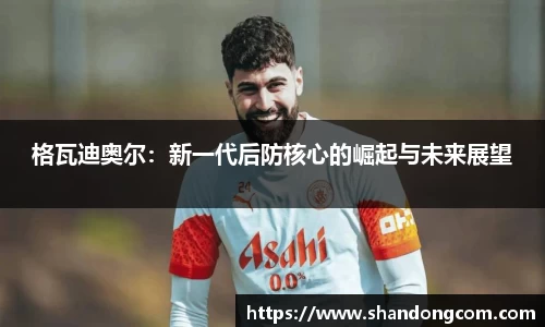格瓦迪奥尔：新一代后防核心的崛起与未来展望